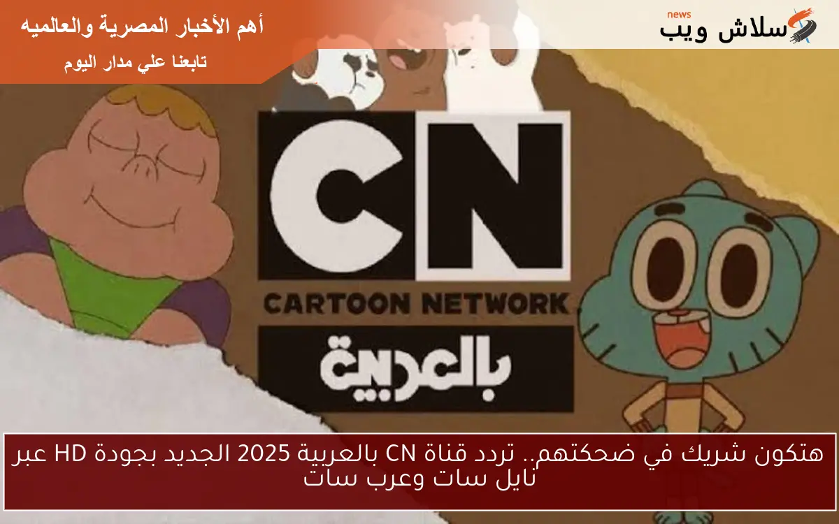 هتكون شريك في ضحكتهم.. تردد قناة CN بالعربية 2025 الجديد بجودة HD عبر نايل سات وعرب سات