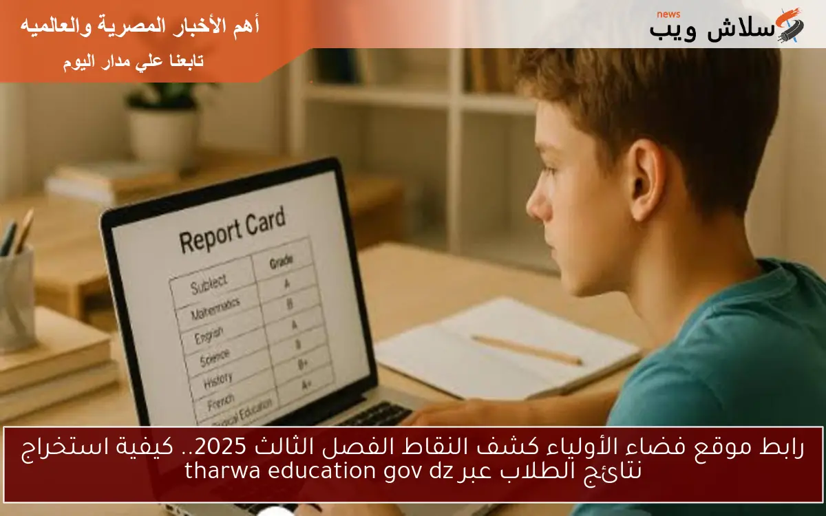 رابط موقع فضاء الأولياء كشف النقاط الفصل الثالث 2025.. كيفية استخراج نتائج الطلاب عبر tharwa education gov dz