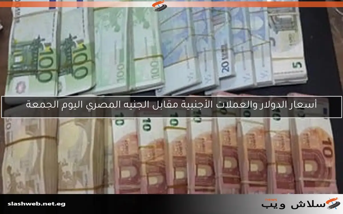 أسعار الدولار والعملات الأجنبية مقابل الجنيه المصري اليوم الجمعة