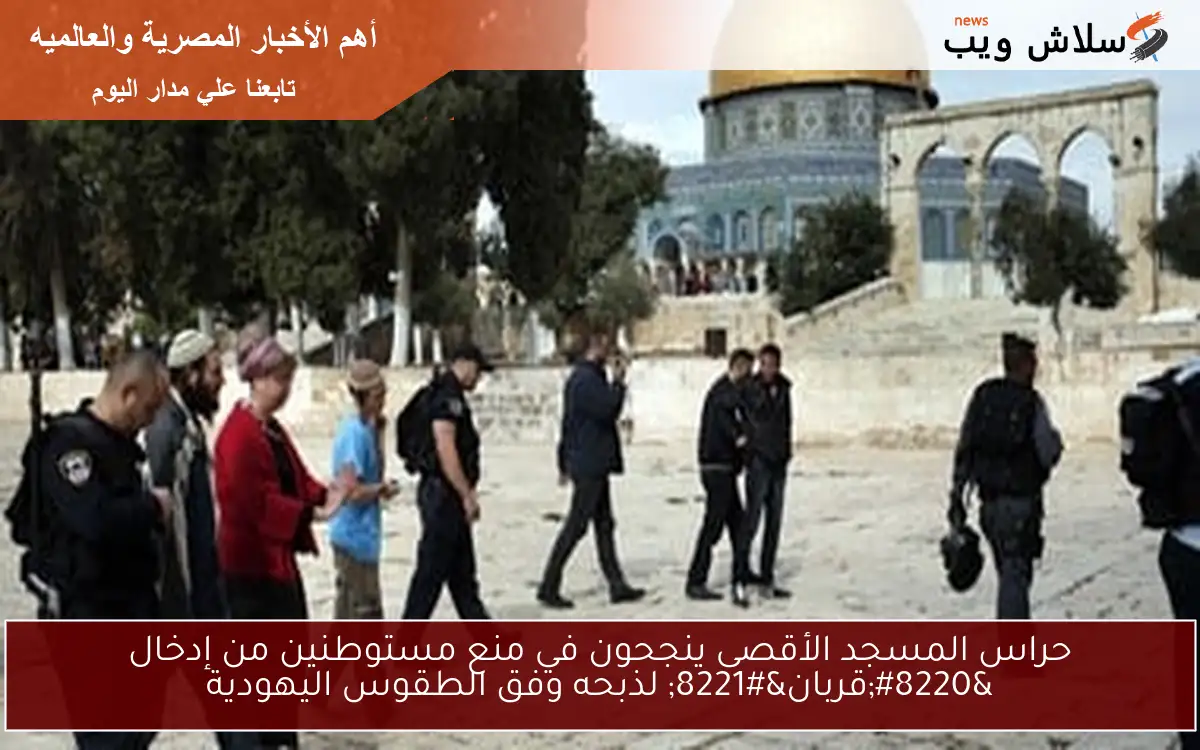 حراس المسجد الأقصى ينجحون في منع مستوطنين من إدخال قربان لذبحه وفق الطقوس اليهودية
