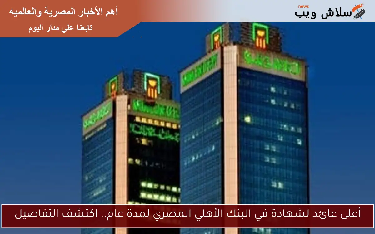 أعلى عائد لشهادة في البنك الأهلي المصري لمدة عام.. اكتشف التفاصيل