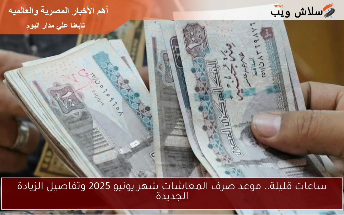 ساعات قليلة.. موعد صرف المعاشات شهر يونيو 2025 وتفاصيل الزيادة الجديدة