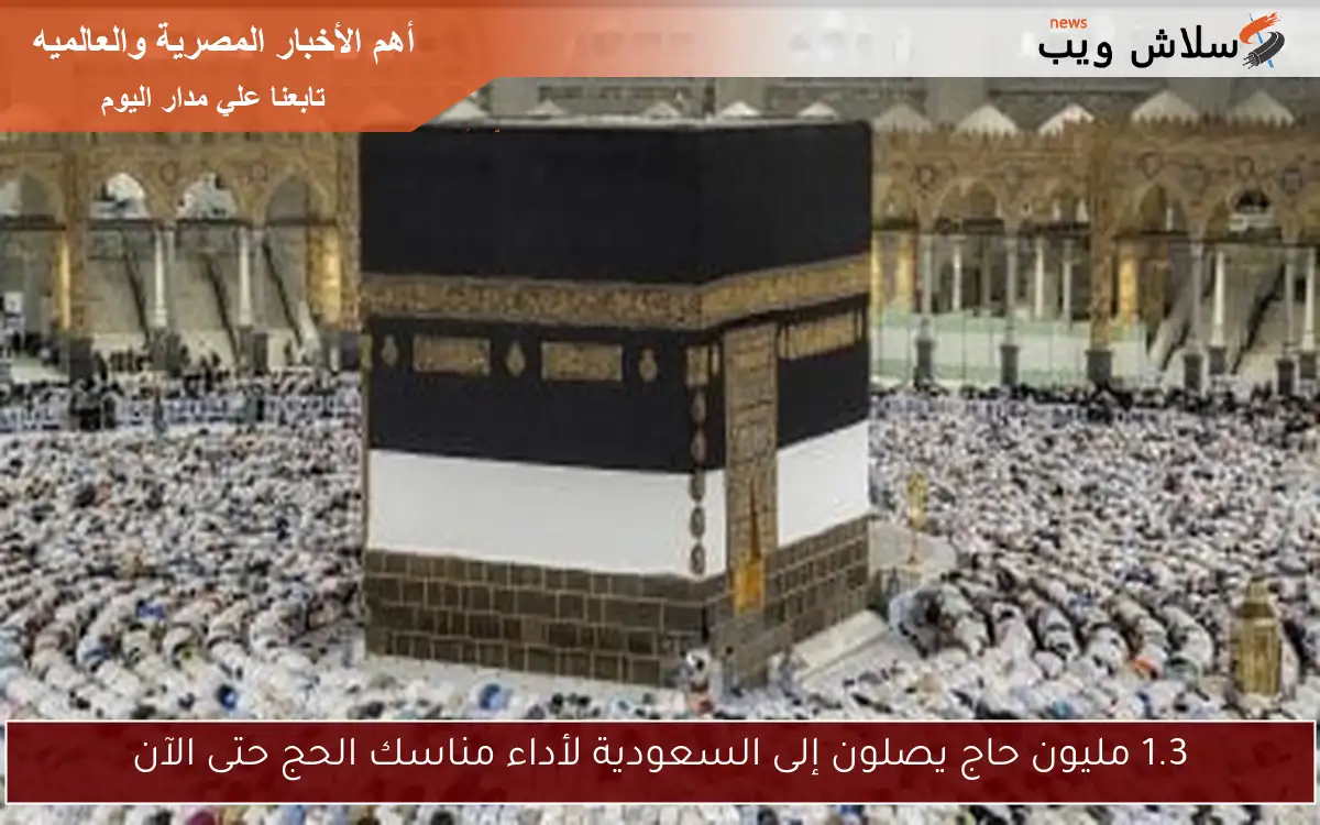 1.3 مليون حاج يصلون إلى السعودية لأداء مناسك الحج حتى الآن