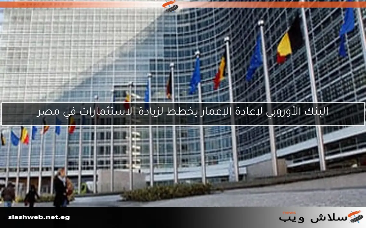 البنك الأوروبي لإعادة الإعمار يخطط لزيادة الاستثمارات في مصر