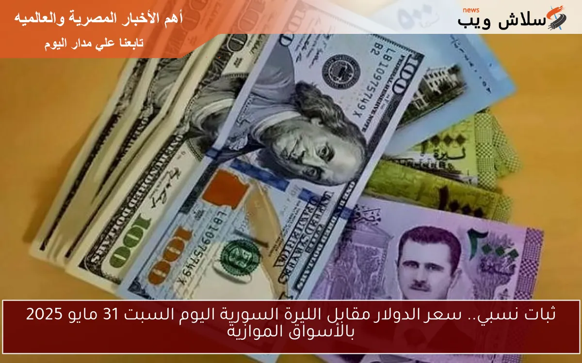 ثبات نسبي.. سعر الدولار مقابل الليرة السورية اليوم السبت 31 مايو 2025 بالأسواق الموازية
