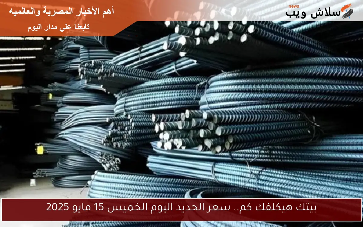 بيتك هيكلفك كم.. سعر الحديد اليوم الخميس 15 مايو 2025