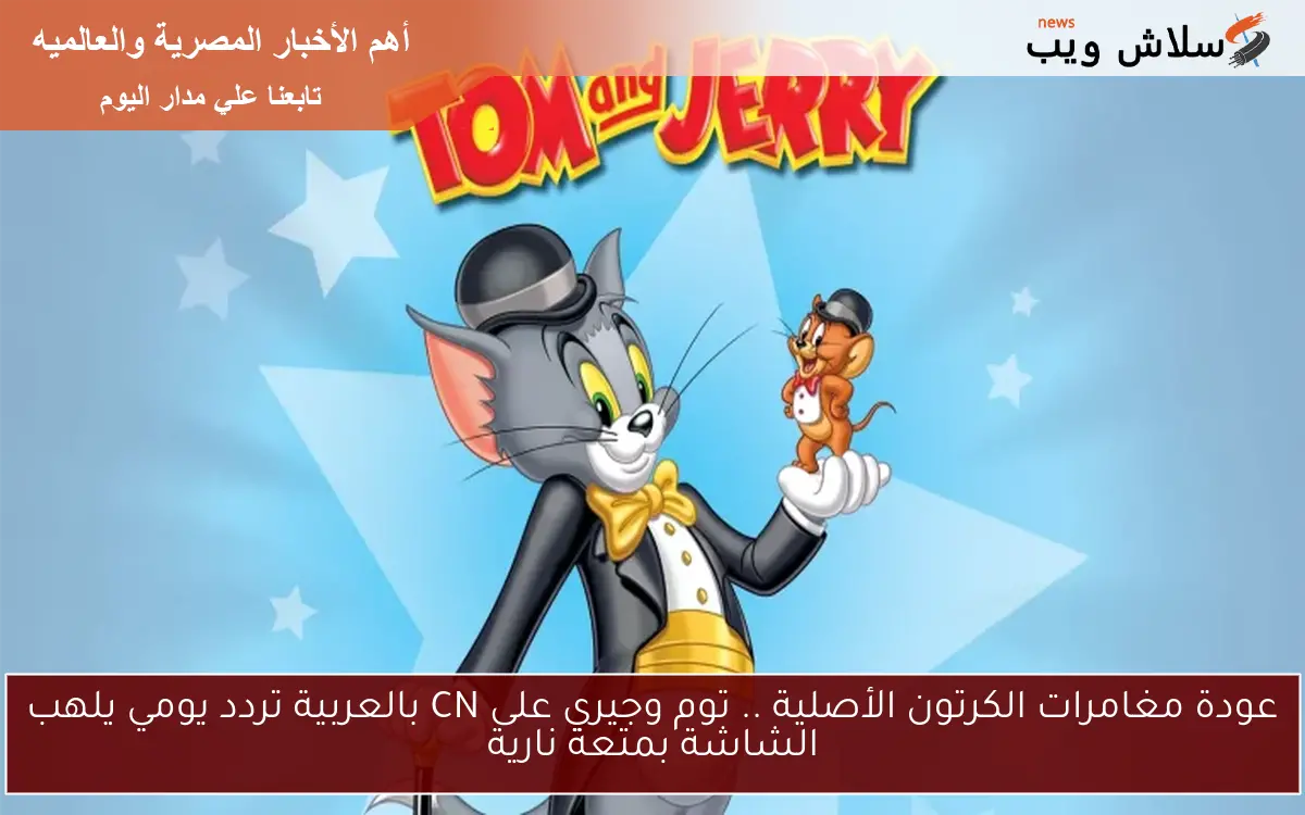 عودة مغامرات الكرتون الأصلية .. توم وجيري على CN بالعربية تردد يومي يلهب الشاشة بمتعة نارية