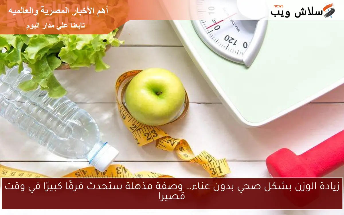 زيادة الوزن بشكل صحي بدون عناء… وصفة مذهلة ستحدث فرقًا كبيرًا في وقت قصير!