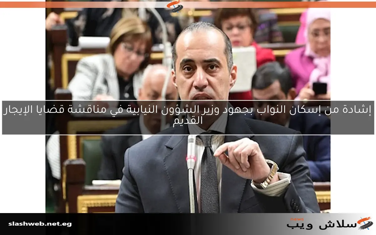 إشادة من إسكان النواب بجهود وزير الشؤون النيابية في مناقشة قضايا الإيجار القديم