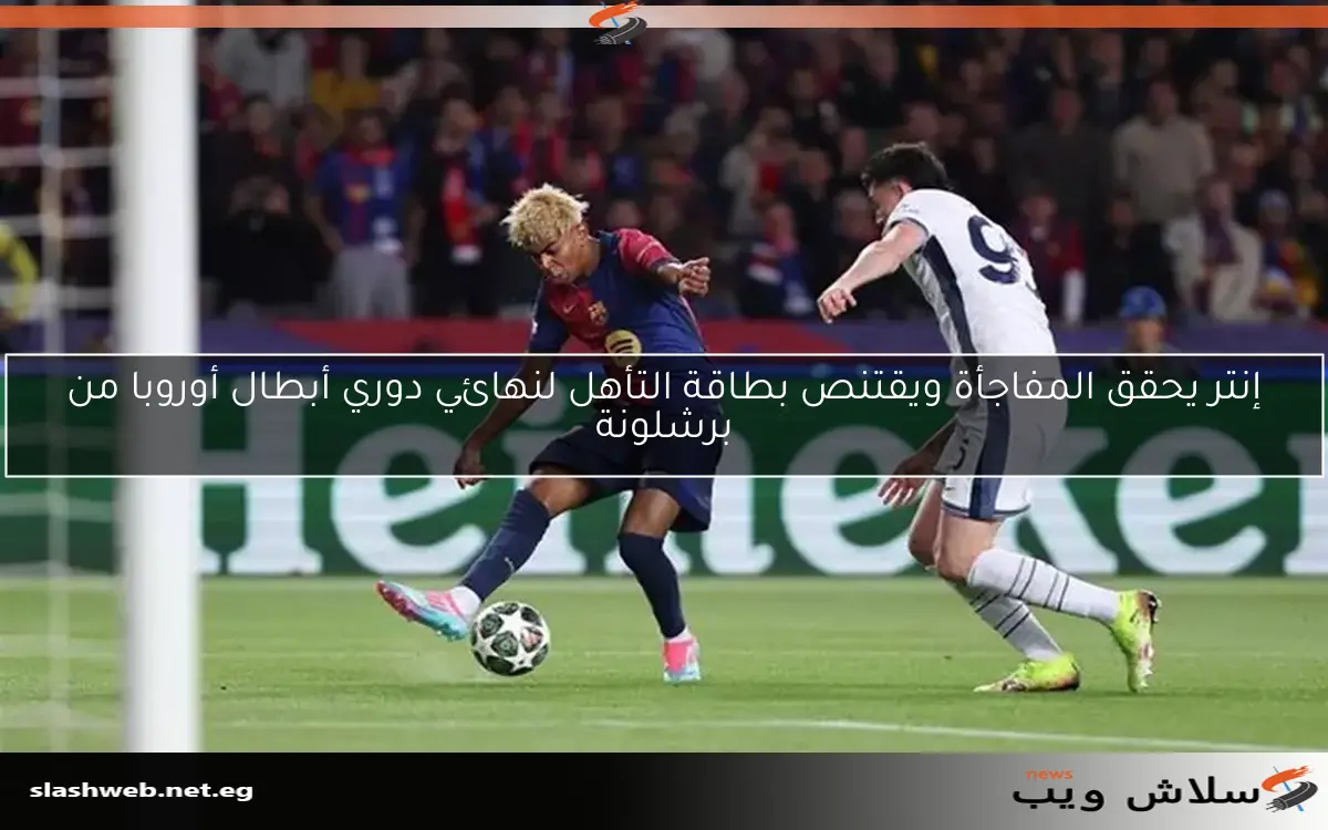 إنتر يحقق المفاجأة ويقتنص بطاقة التأهل لنهائي دوري أبطال أوروبا من برشلونة