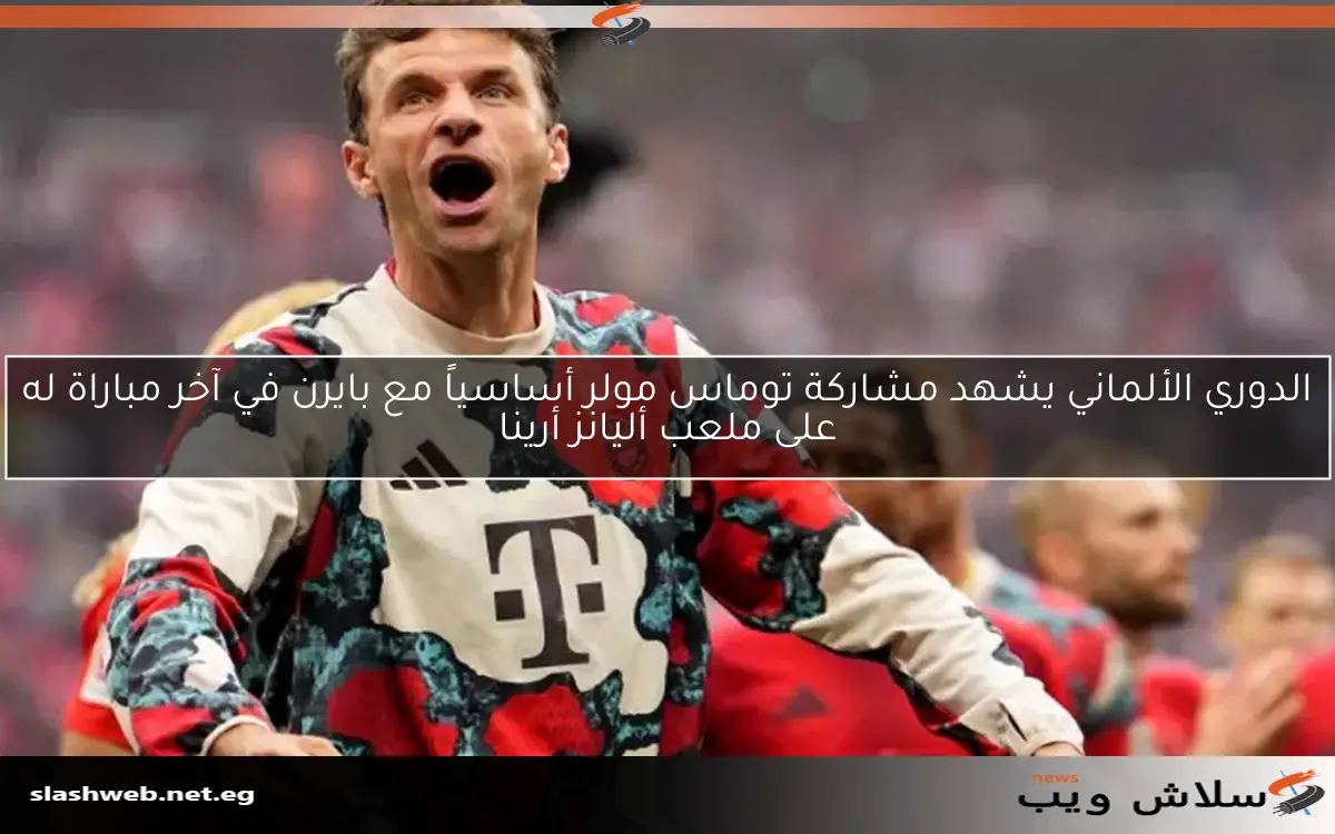 الدوري الألماني يشهد مشاركة توماس مولر أساسياً مع بايرن في آخر مباراة له على ملعب أليانز أرينا