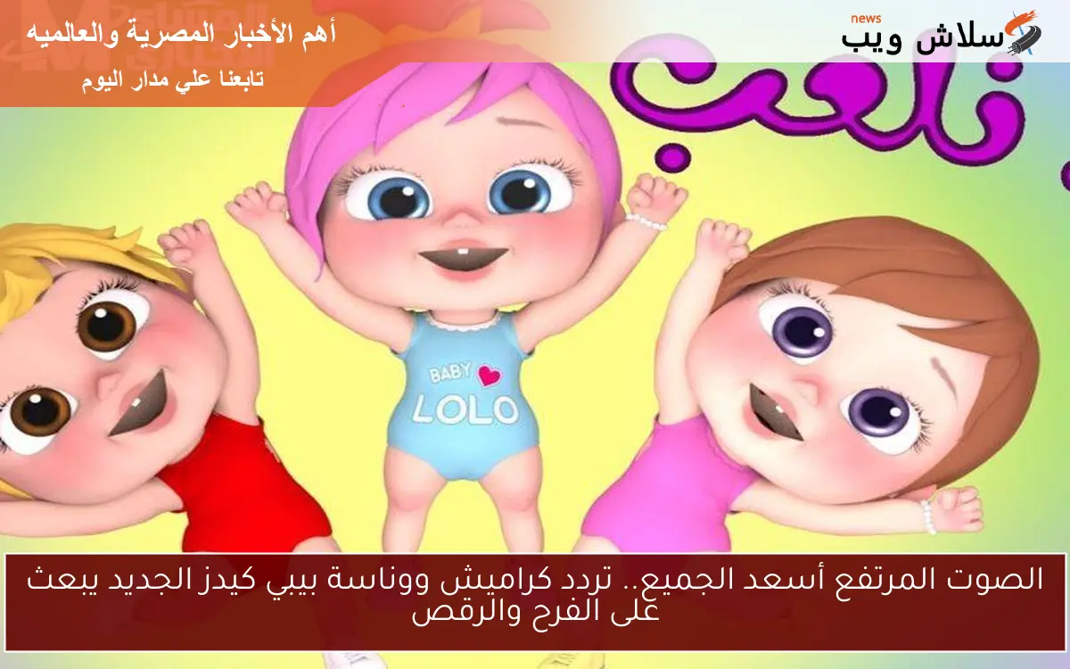 الصوت المرتفع أسعد الجميع.. تردد كراميش ووناسة بيبي كيدز الجديد يبعث على الفرح والرقص