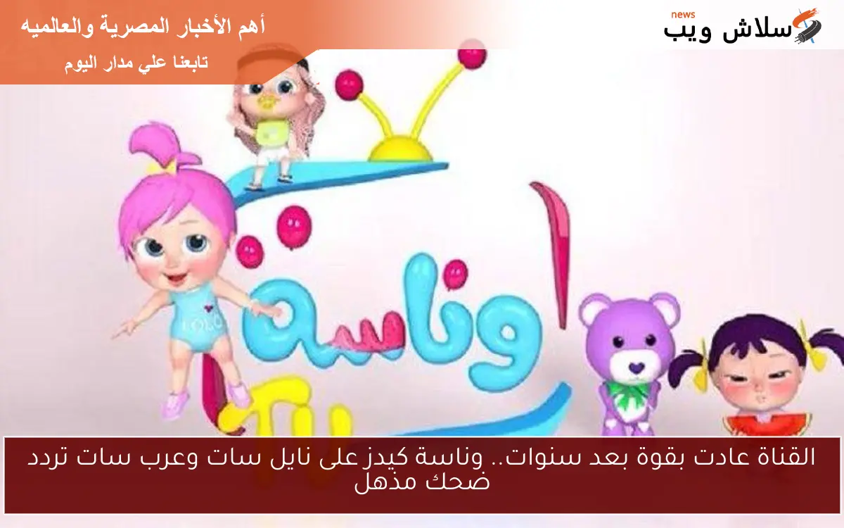 القناة عادت بقوة بعد سنوات.. وناسة كيدز على نايل سات وعرب سات تردد ضحك مذهل