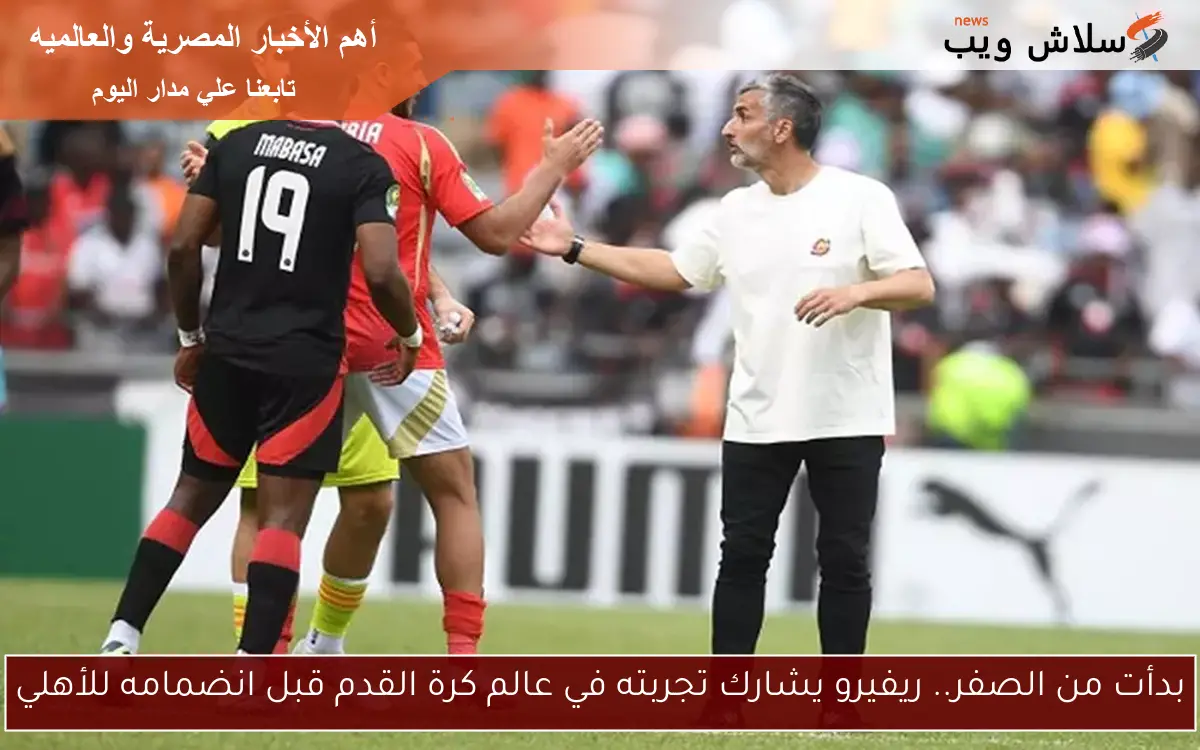 بدأت من الصفر.. ريفيرو يشارك تجربته في عالم كرة القدم قبل انضمامه للأهلي