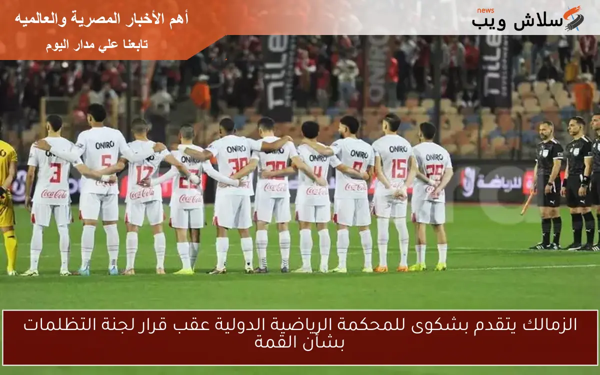 الزمالك يتقدم بشكوى للمحكمة الرياضية الدولية عقب قرار لجنة التظلمات بشأن القمة