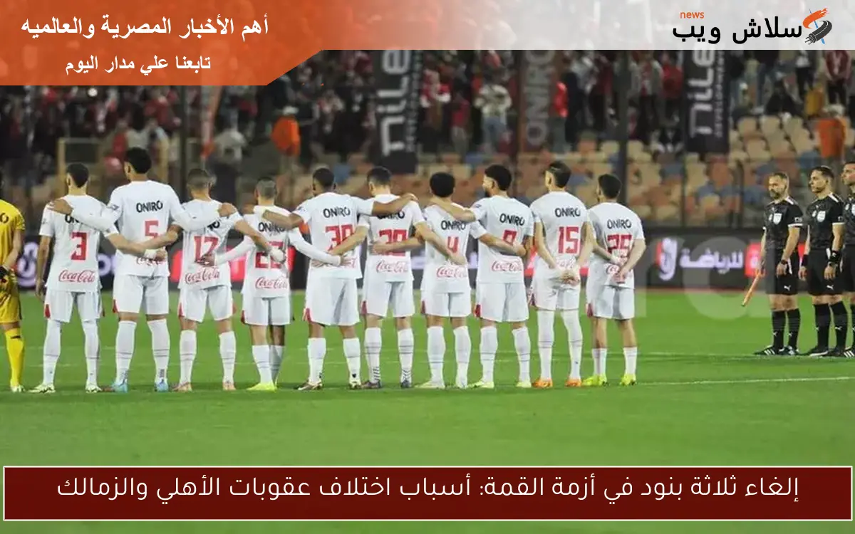 إلغاء ثلاثة بنود في أزمة القمة: أسباب اختلاف عقوبات الأهلي والزمالك