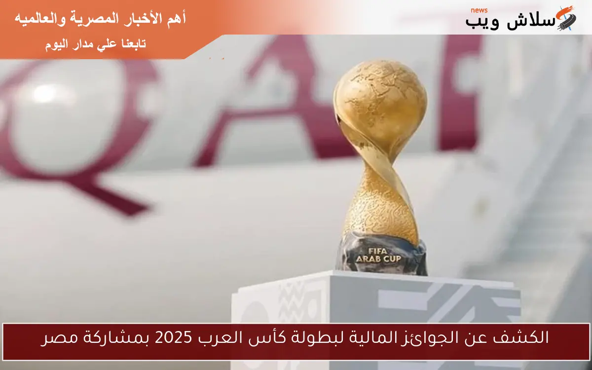 الكشف عن الجوائز المالية لبطولة كأس العرب 2025 بمشاركة مصر