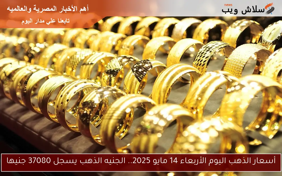 أسعار الذهب اليوم الأربعاء 14 مايو 2025.. الجنيه الذهب يسجل 37080 جنيها