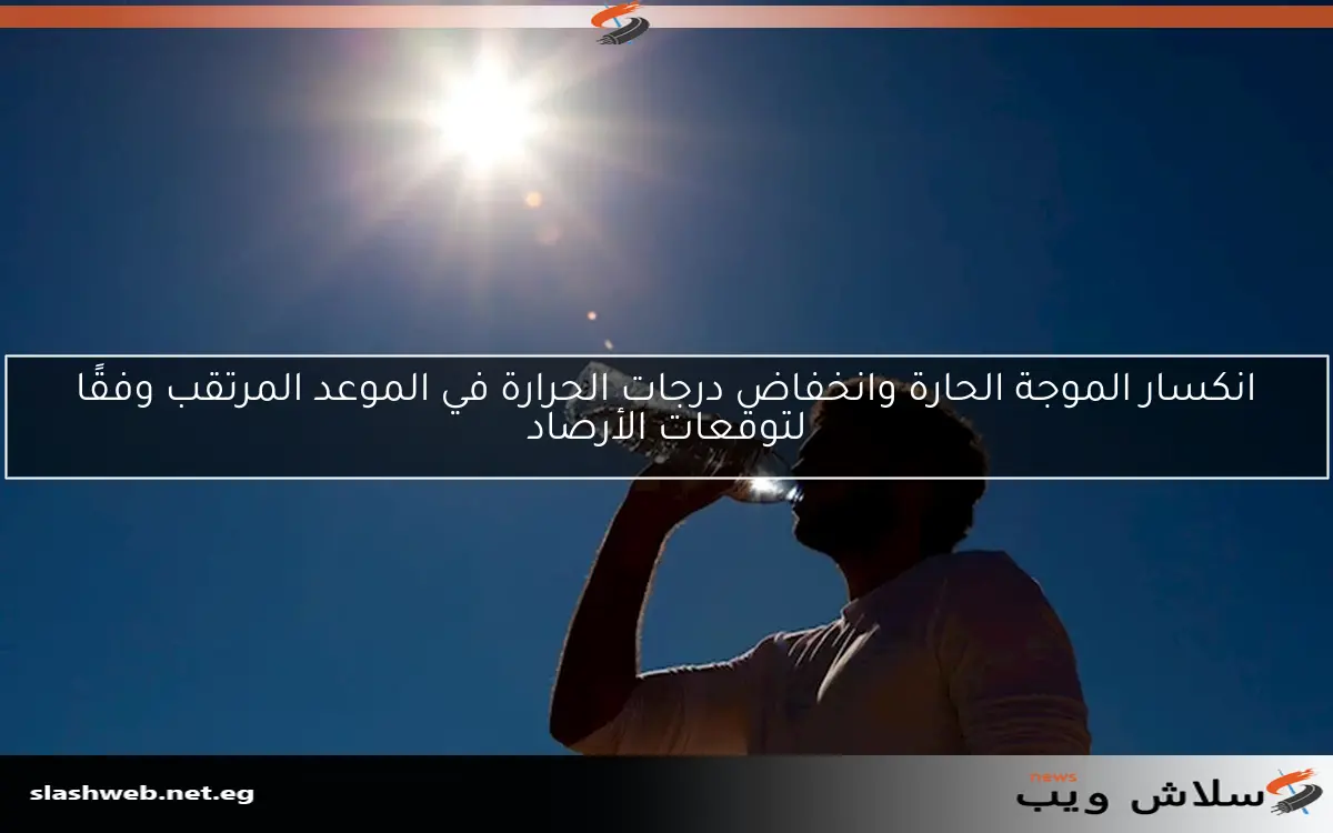 انكسار الموجة الحارة وانخفاض درجات الحرارة في الموعد المرتقب وفقًا لتوقعات الأرصاد