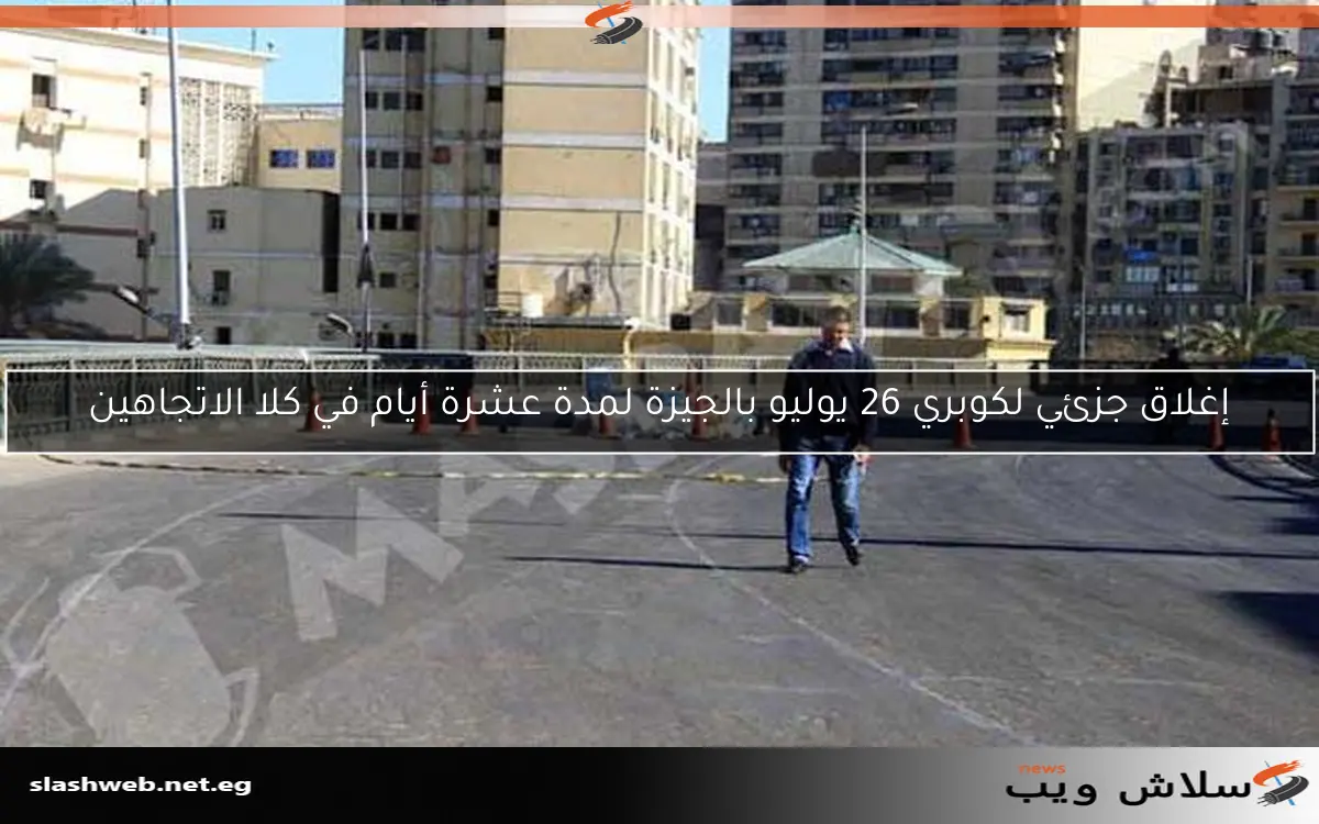 إغلاق جزئي لكوبري 26 يوليو بالجيزة لمدة عشرة أيام في كلا الاتجاهين