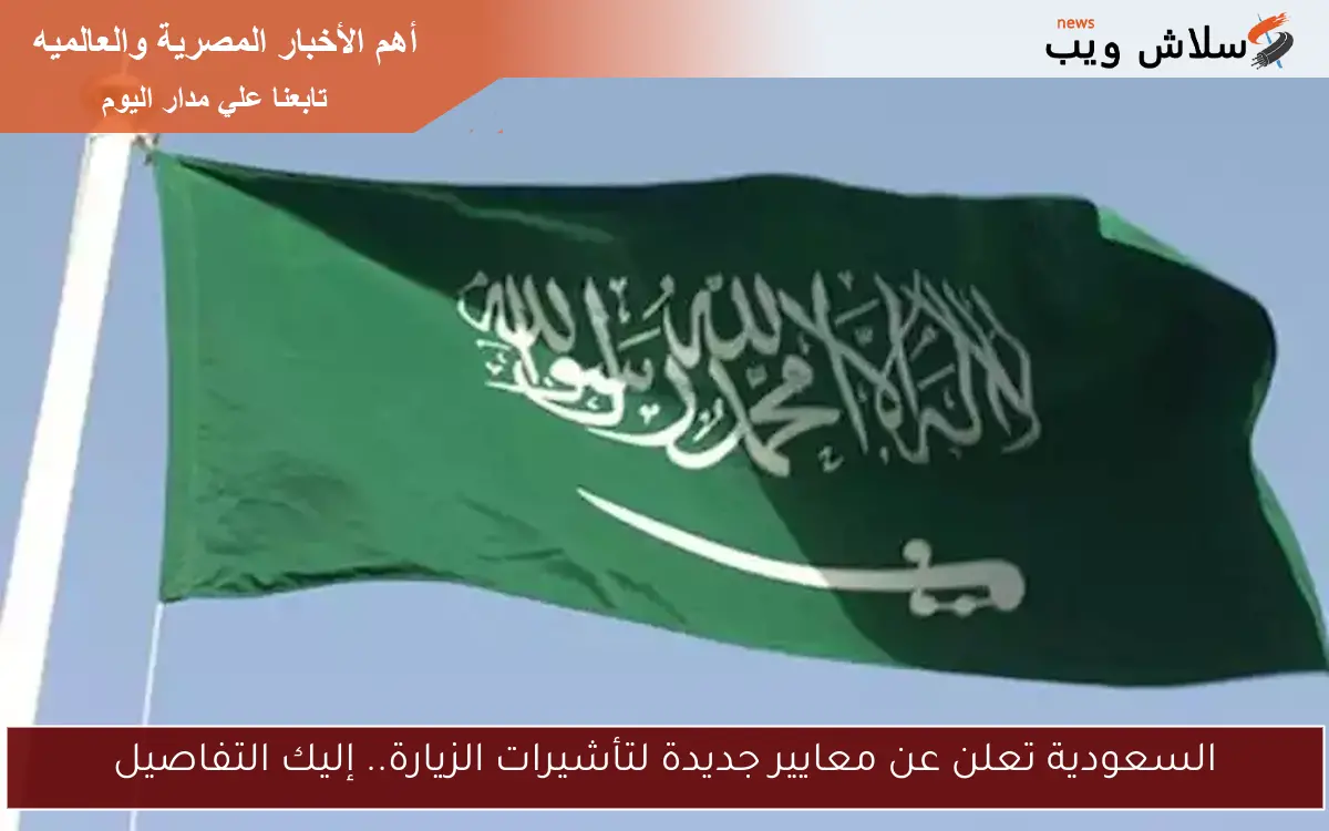 السعودية تعلن عن معايير جديدة لتأشيرات الزيارة.. إليك التفاصيل