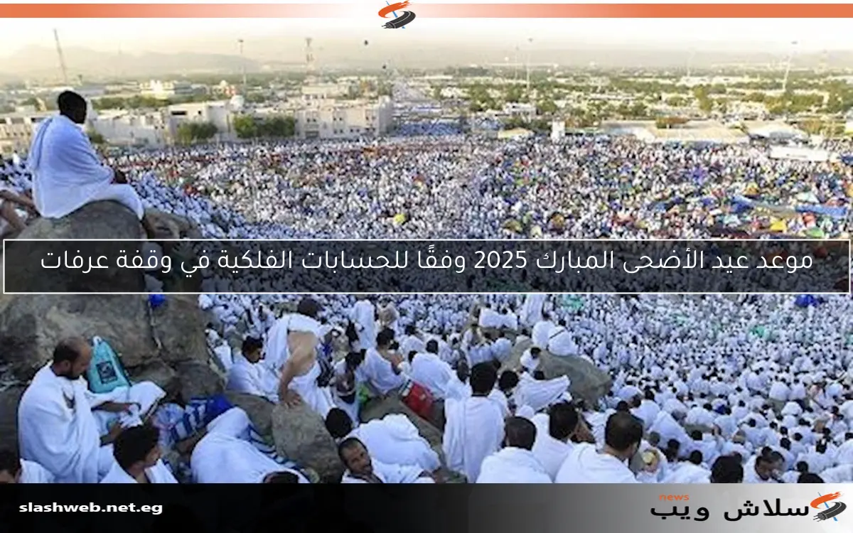 موعد عيد الأضحى المبارك 2025 وفقًا للحسابات الفلكية في وقفة عرفات
