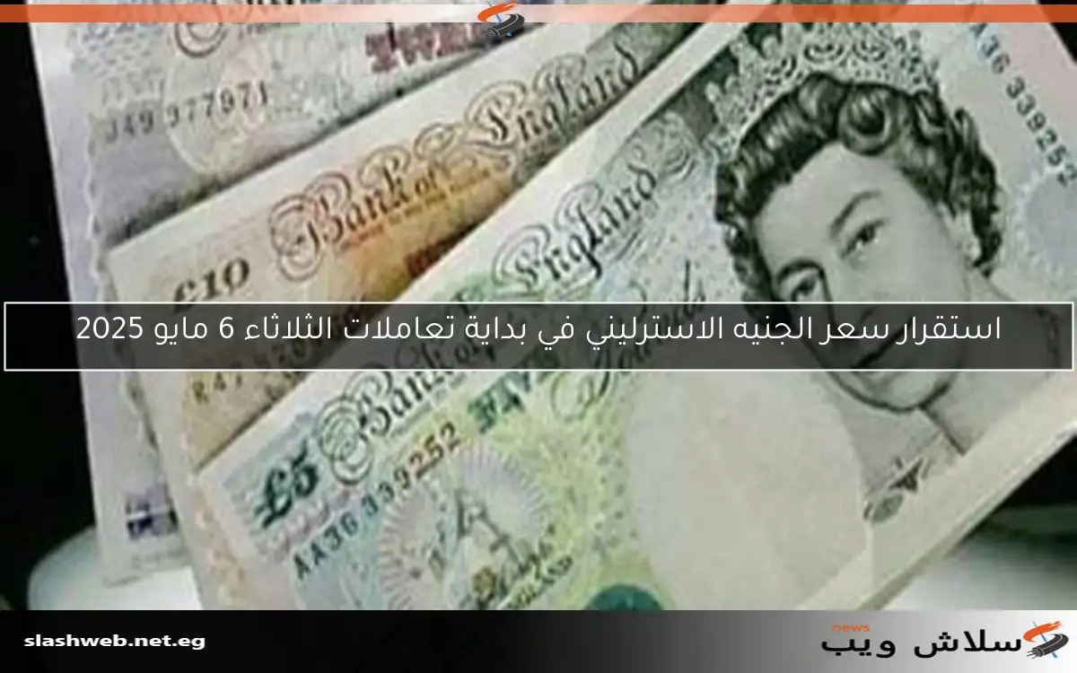 استقرار سعر الجنيه الاسترليني في بداية تعاملات الثلاثاء 6 مايو 2025