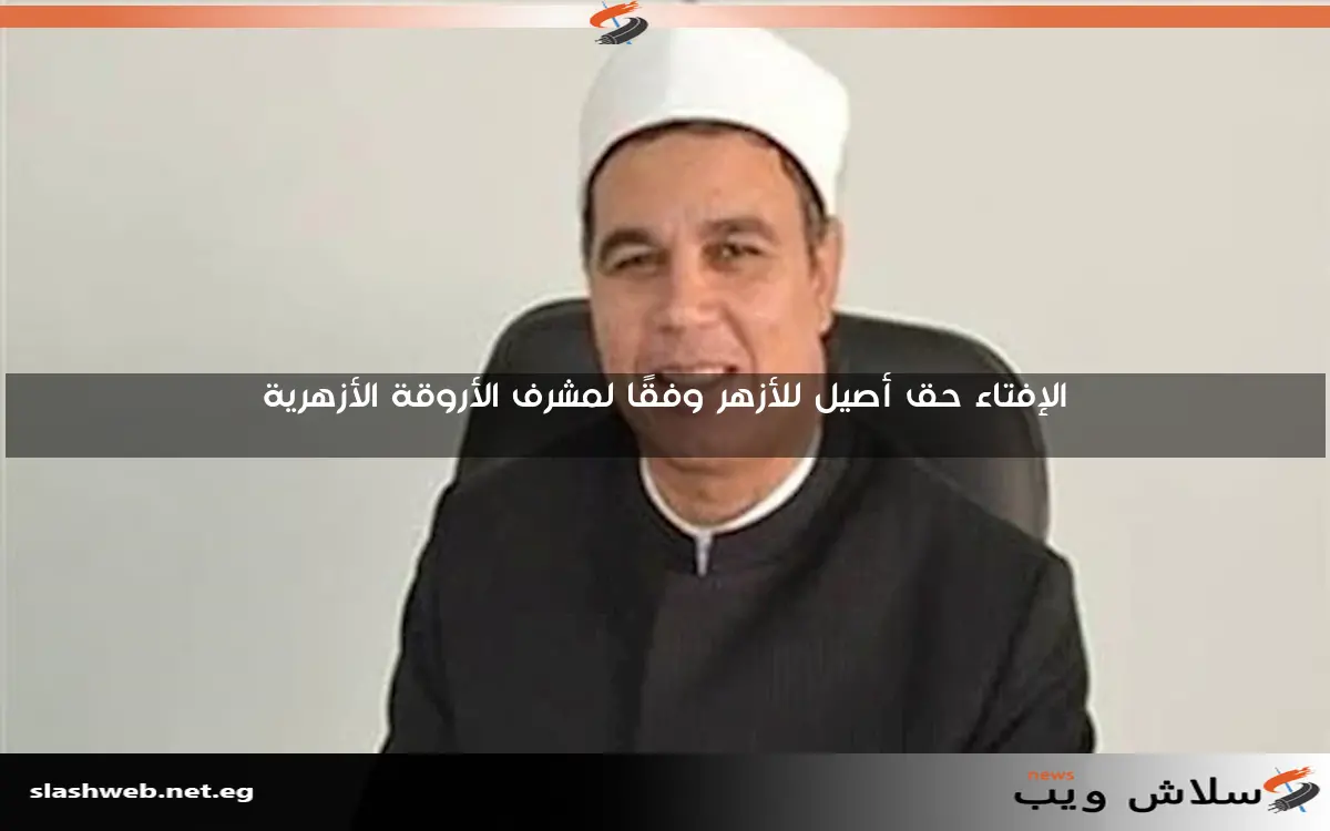 الإفتاء حق أصيل للأزهر وفقًا لمشرف الأروقة الأزهرية