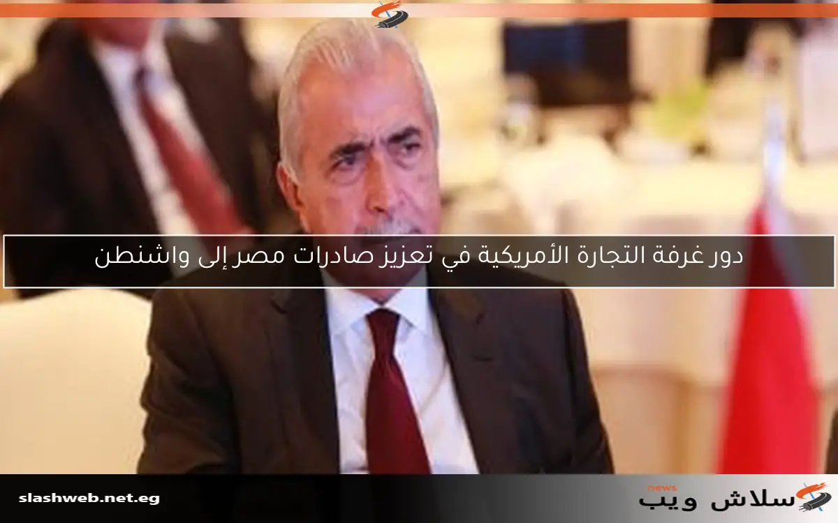 دور غرفة التجارة الأمريكية في تعزيز صادرات مصر إلى واشنطن