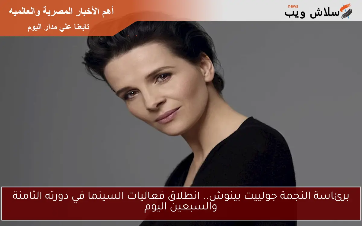 برئاسة النجمة جولييت بينوش.. انطلاق فعاليات السينما في دورته الثامنة والسبعين اليوم