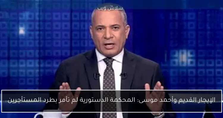 الإيجار القديم وأحمد موسى: المحكمة الدستورية لم تأمر بطرد المستأجرين