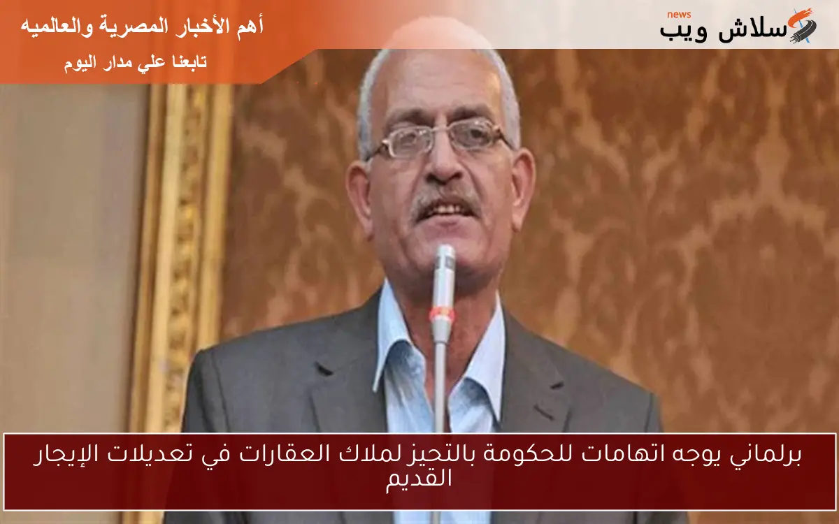 برلماني يوجه اتهامات للحكومة بالتحيز لملاك العقارات في تعديلات الإيجار القديم
