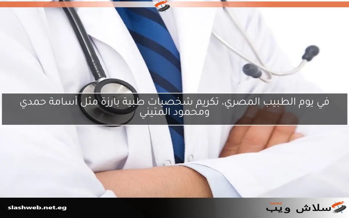 في يوم الطبيب المصري، تكريم شخصيات طبية بارزة مثل أسامة حمدي ومحمود المتيني