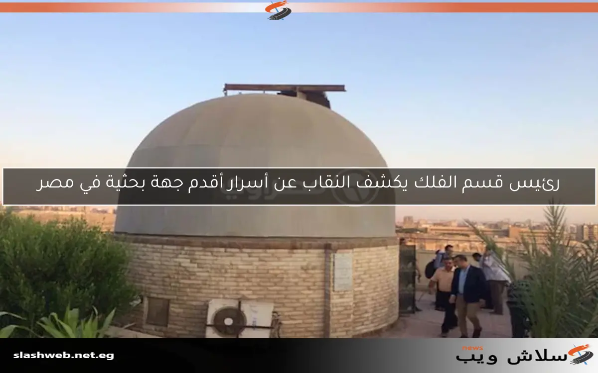 رئيس قسم الفلك يكشف النقاب عن أسرار أقدم جهة بحثية في مصر