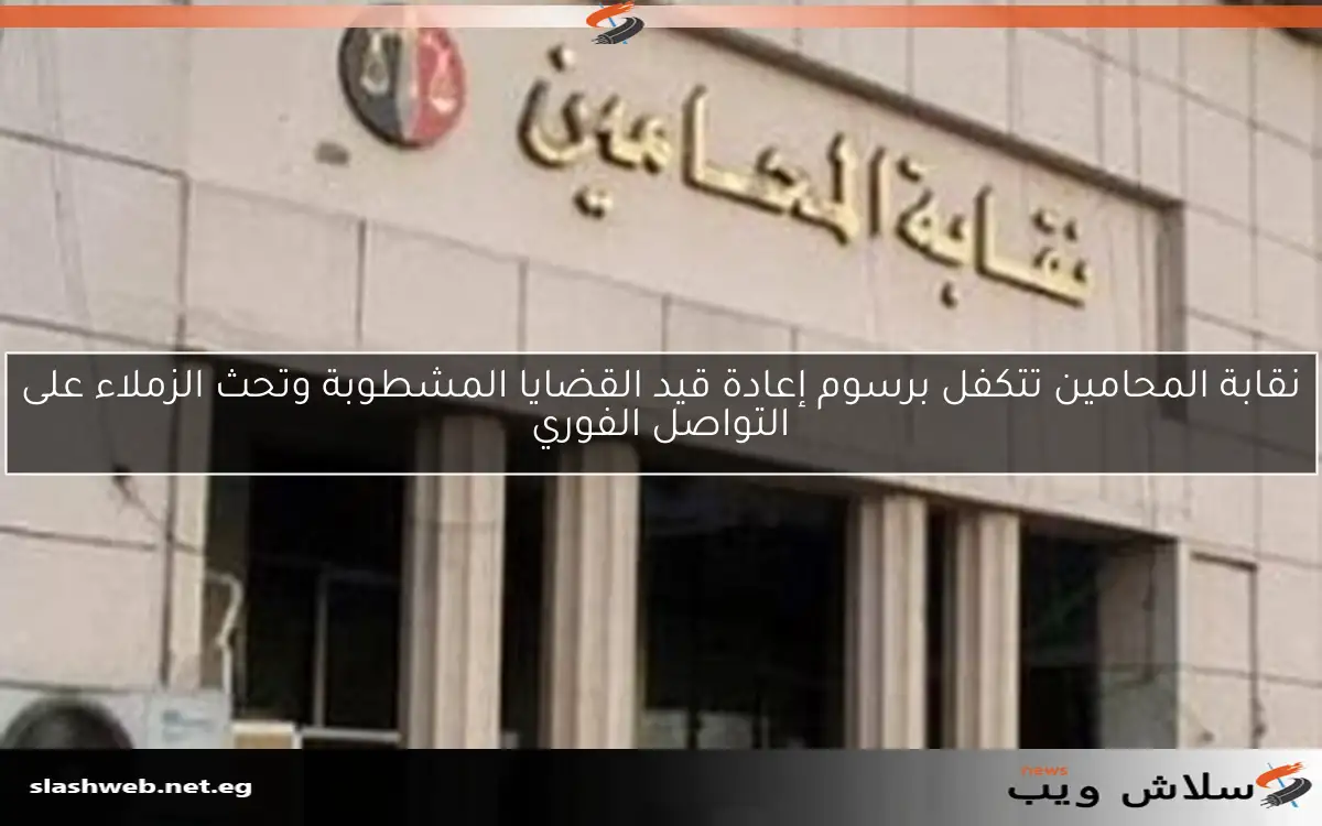 نقابة المحامين تتكفل برسوم إعادة قيد القضايا المشطوبة وتحث الزملاء على التواصل الفوري