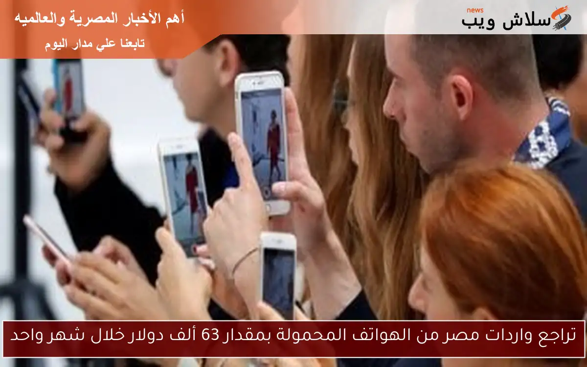 تراجع واردات مصر من الهواتف المحمولة بمقدار 63 ألف دولار خلال شهر واحد