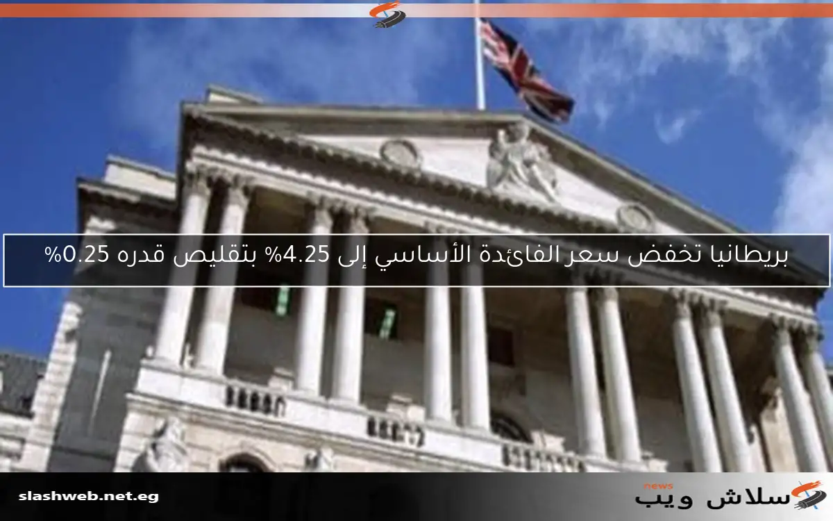 بريطانيا تخفض سعر الفائدة الأساسي إلى 4.25% بتقليص قدره 0.25%