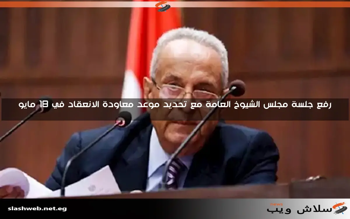 رفع جلسة مجلس الشيوخ العامة مع تحديد موعد معاودة الانعقاد في 18 مايو