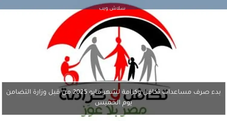 بدء صرف مساعدات تكافل وكرامة لشهر مايو 2025 من قبل وزارة التضامن يوم الخميس