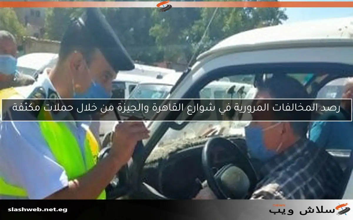 رصد المخالفات المرورية في شوارع القاهرة والجيزة من خلال حملات مكثفة