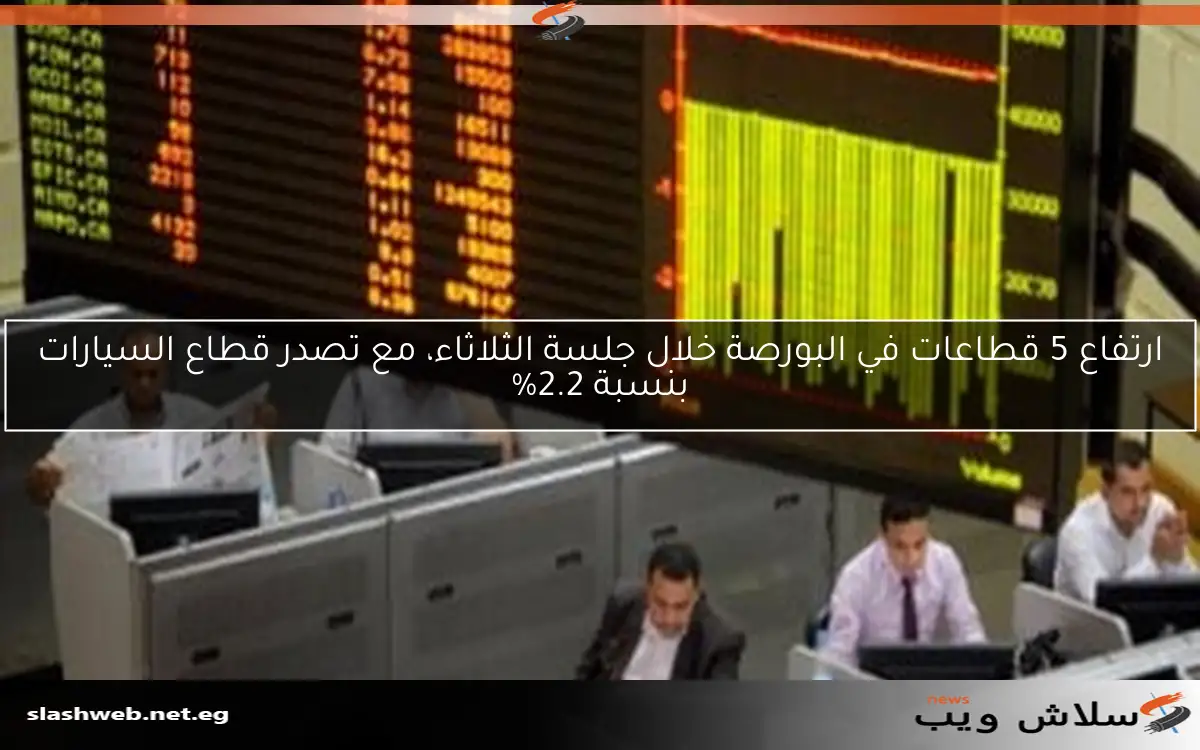 ارتفاع 5 قطاعات في البورصة خلال جلسة الثلاثاء، مع تصدر قطاع السيارات بنسبة 2.2%