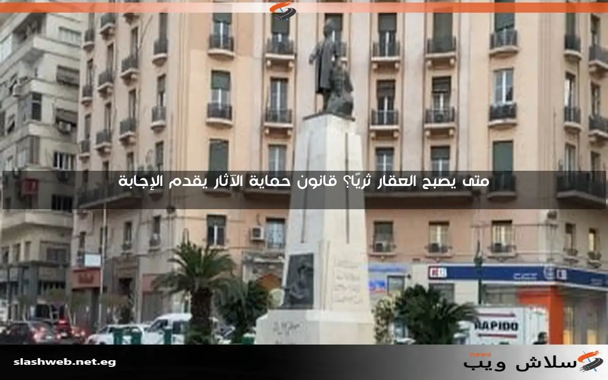 متى يصبح العقار ثريًا؟ قانون حماية الآثار يقدم الإجابة