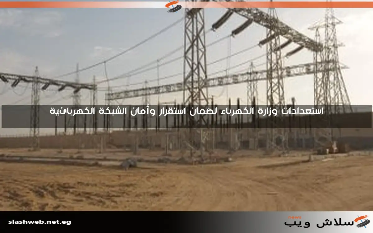استعدادات وزارة الكهرباء لضمان استقرار وأمان الشبكة الكهربائية