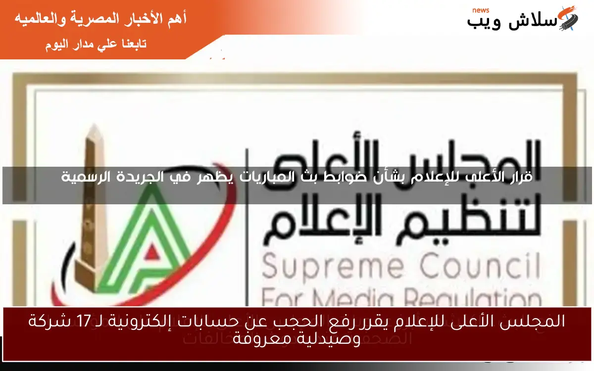 المجلس الأعلى للإعلام يقرر رفع الحجب عن حسابات إلكترونية لـ 17 شركة وصيدلية معروفة