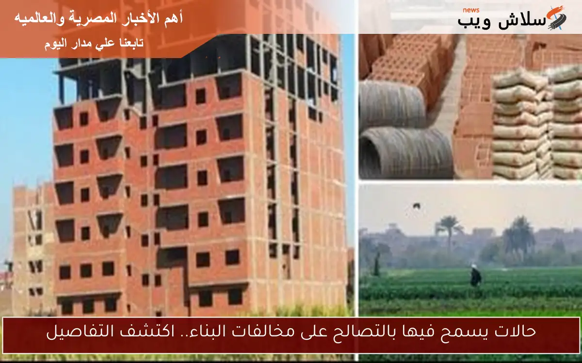 حالات يسمح فيها بالتصالح على مخالفات البناء.. اكتشف التفاصيل