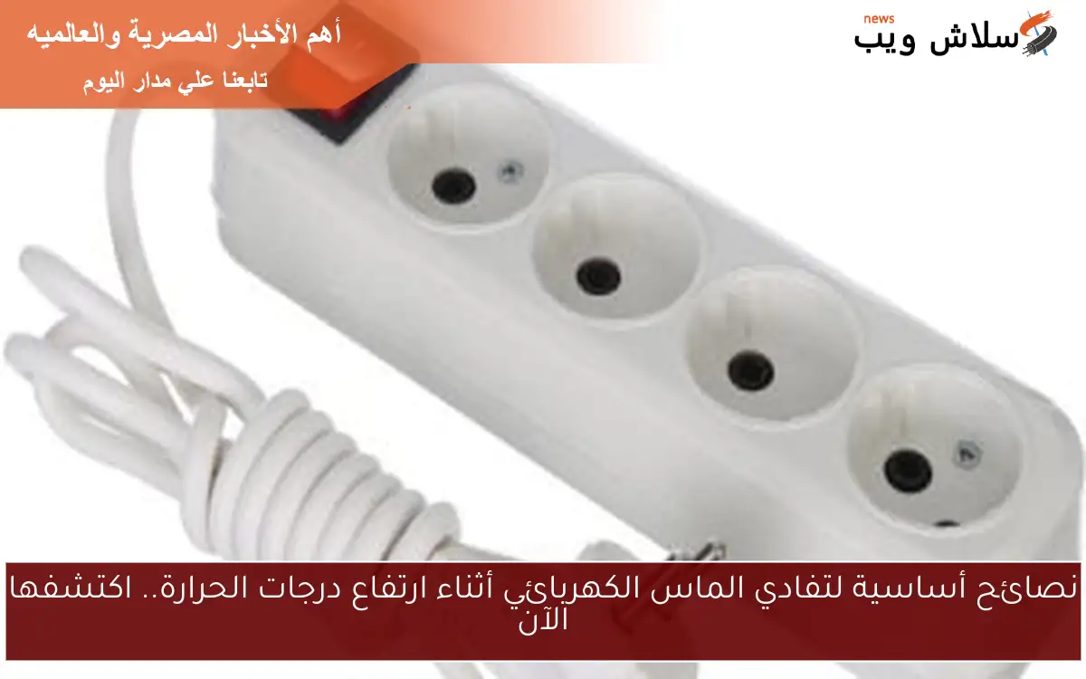 نصائح أساسية لتفادي الماس الكهربائي أثناء ارتفاع درجات الحرارة.. اكتشفها الآن