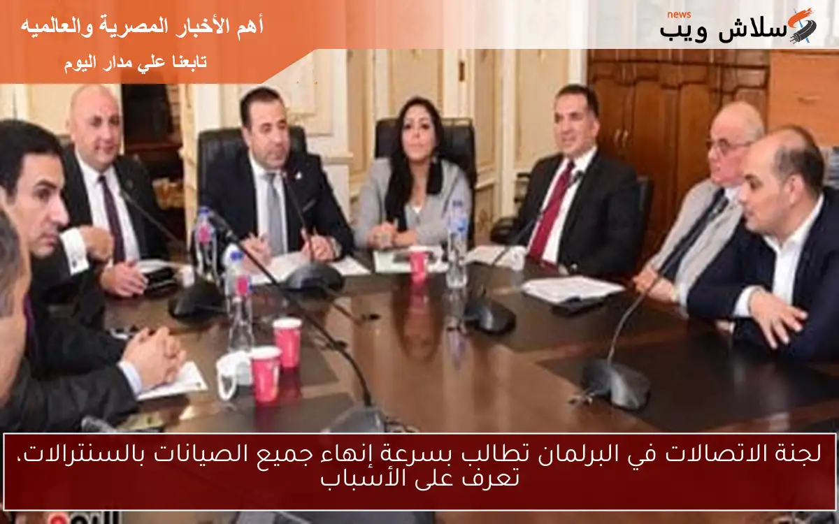 لجنة الاتصالات في البرلمان تطالب بسرعة إنهاء جميع الصيانات بالسنترالات، تعرف على الأسباب