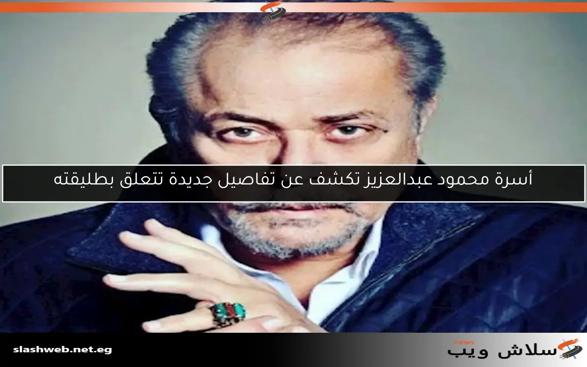 أسرة محمود عبدالعزيز تكشف عن تفاصيل جديدة تتعلق بطليقته