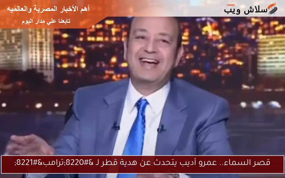 قصر السماء.. عمرو أديب يتحدث عن هدية قطر لـ “ترامب”