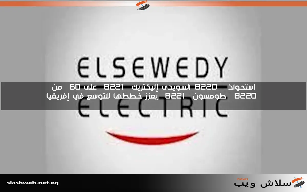 استحواذ “السويدى إليكتريك” على 60% من “طومسون” يعزز خططها للتوسع في إفريقيا